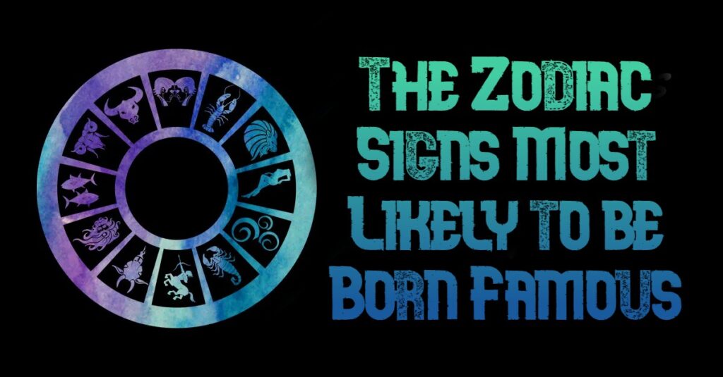 The zodiac signs most likely to be born famous